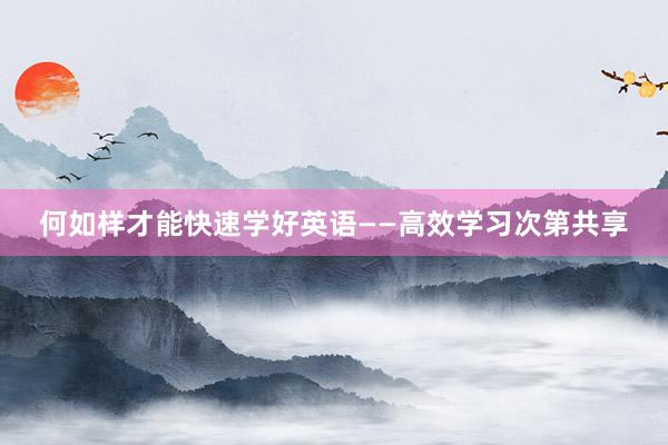何如样才能快速学好英语——高效学习次第共享