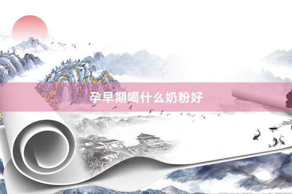 孕早期喝什么奶粉好