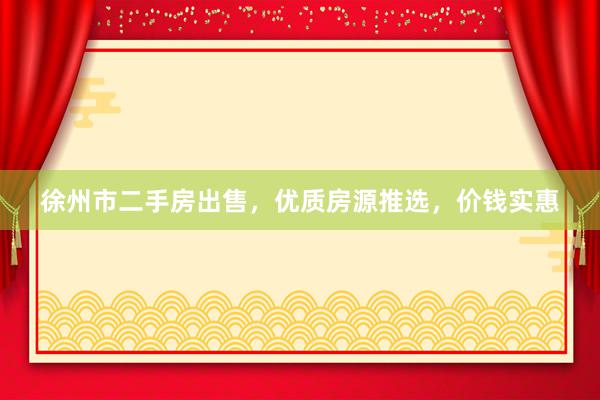 徐州市二手房出售，优质房源推选，价钱实惠