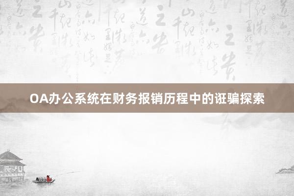 OA办公系统在财务报销历程中的诳骗探索