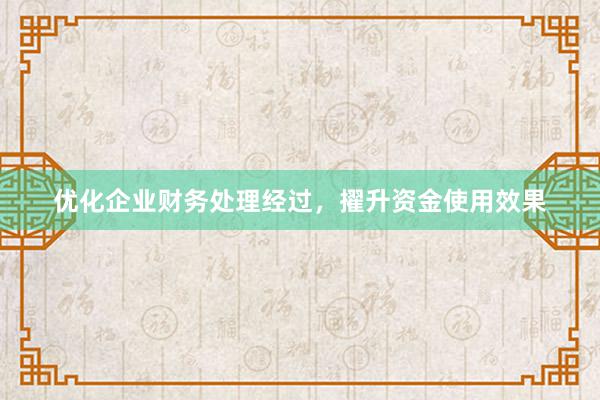 优化企业财务处理经过，擢升资金使用效果