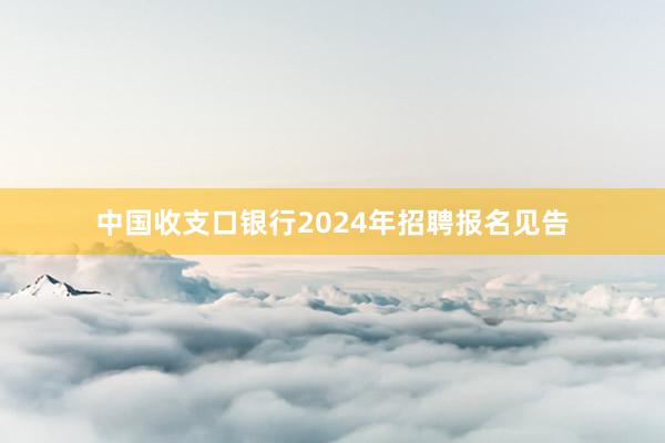 中国收支口银行2024年招聘报名见告