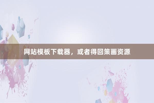 网站模板下载器，或者得回策画资源