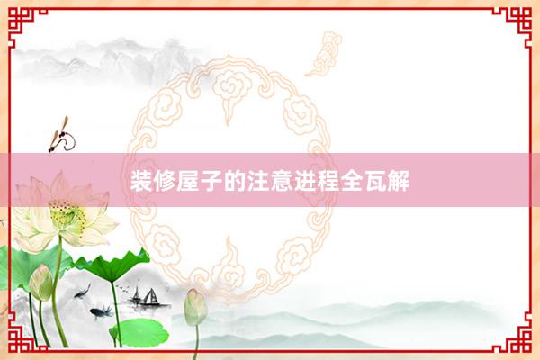 装修屋子的注意进程全瓦解