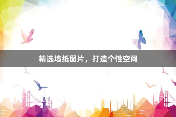 精选墙纸图片，打造个性空间