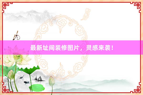 最新址间装修图片，灵感来袭！