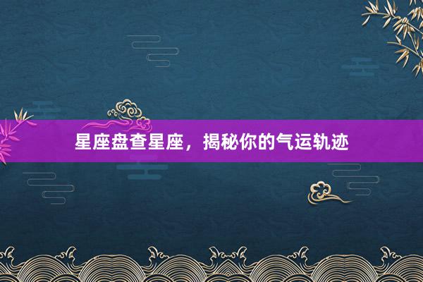 星座盘查星座，揭秘你的气运轨迹