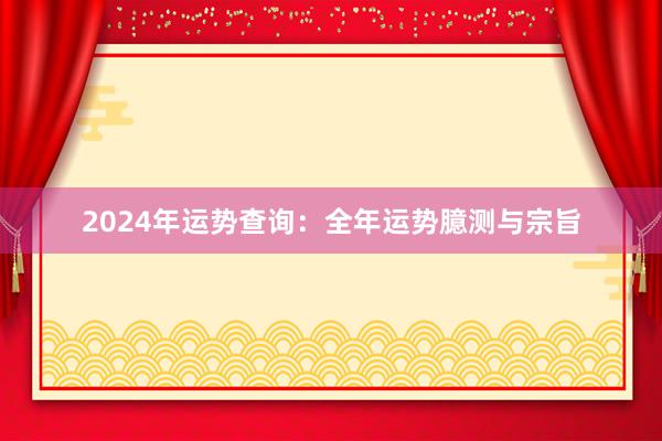 2024年运势查询：全年运势臆测与宗旨