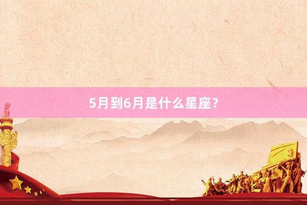 5月到6月是什么星座？