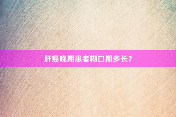 肝癌晚期患者糊口期多长？