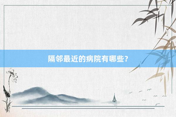 隔邻最近的病院有哪些？