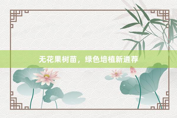 无花果树苗，绿色培植新遴荐