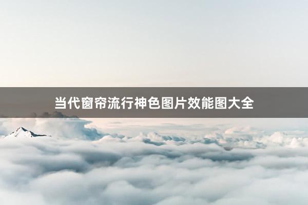 当代窗帘流行神色图片效能图大全
